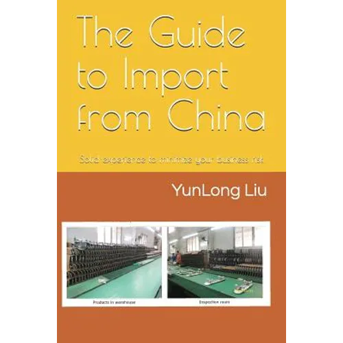 The Guide to Import from China: Solid Experience to Minimize Your Business Risk - Paperback