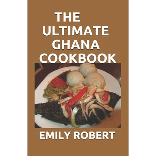 The Ultimate Ghana Cookbook: All You Need To Know About Ghana Including Fresh And Healthy Recipes - Paperback