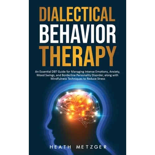 Dialectical Behavior Therapy: An Essential DBT Guide for Managing Intense Emotions, Anxiety, Mood Swings, and Borderline Personality Disorder, along w - Hardcover