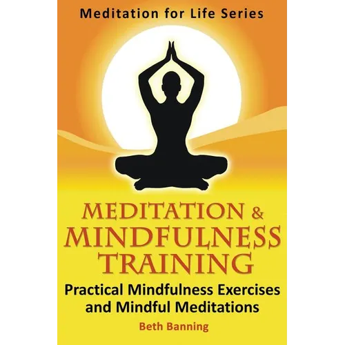 Meditation and Mindfulness Training: Practical Mindfulness Exercises and Mindful Meditations - Paperback