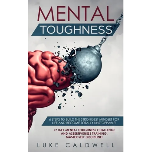 Mental Toughness: 6 Steps to Build the Strongest Mindset for Life and Become Totally Unstoppable! +7 Day Mental Toughness Challenge and Assertiveness - Paperback