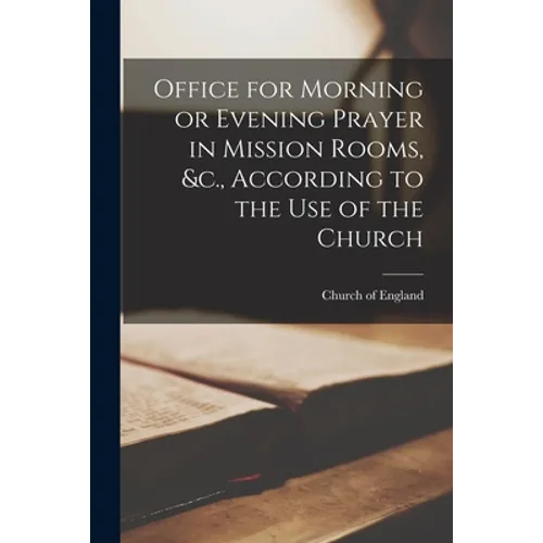 Office for Morning or Evening Prayer in Mission Rooms, &c., According to the Use of the Church [microform] - Paperback