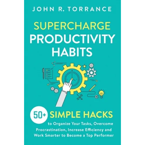 Supercharge Productivity Habits: 50+ Simple Hacks to Organize Your Tasks, Overcome Procrastination, Increase Efficiency and Work Smarter to Become a T - Paperback