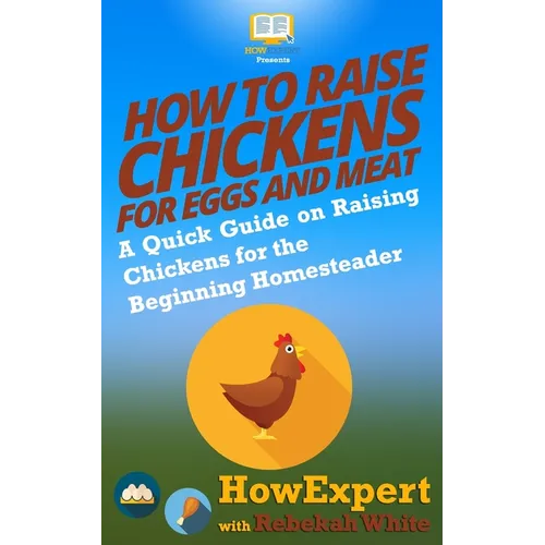 How to Raise Chickens for Eggs and Meat: A Quick Guide on Raising Chickens for the Beginning Homesteader - Paperback