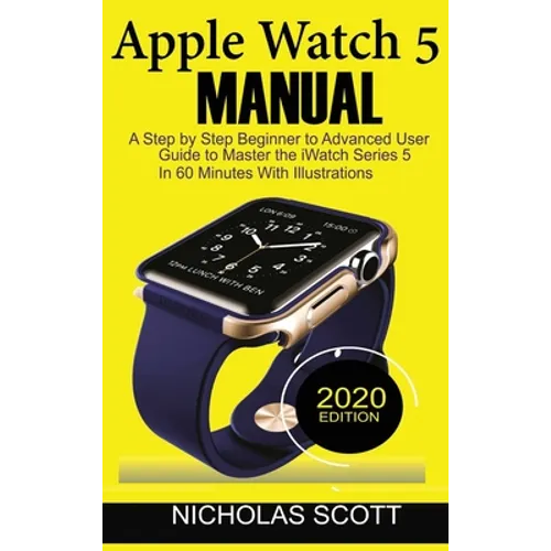 Apple Watch 5 Manual: A Step by Step Beginner to Advanced User Guide to Master the iWatch Series 5 in 60 Minutes...With Illustrations. - Hardcover