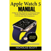 Apple Watch 5 Manual: A Step by Step Beginner to Advanced User Guide to Master the iWatch Series 5 in 60 Minutes...With Illustrations. - Hardcover