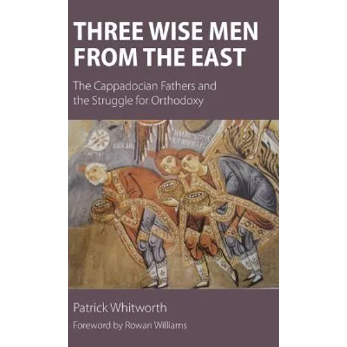 Three Wise Men from the East: The Cappadocian Fathers and the Struggle for Orthodoxy - Hardcover