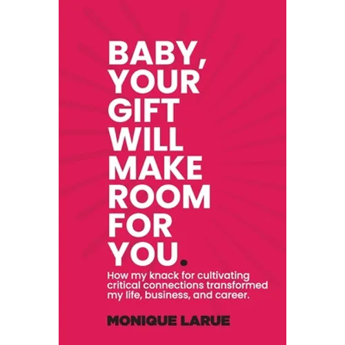 Baby, your gift will make room for you: How my knack for cultivating critical connections transformed my life, business, and career. - Hardcover