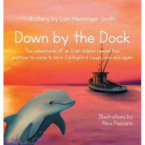 Down by the Dock: The adventures of an Irish dolphin named Finn and how he came to be in Carlingford Lough, now and again. - Hardcover