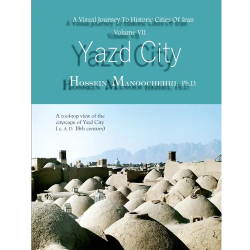 Yazd City: A Visual Journey To Historic Cities Of Iran Vo. VII - Paperback