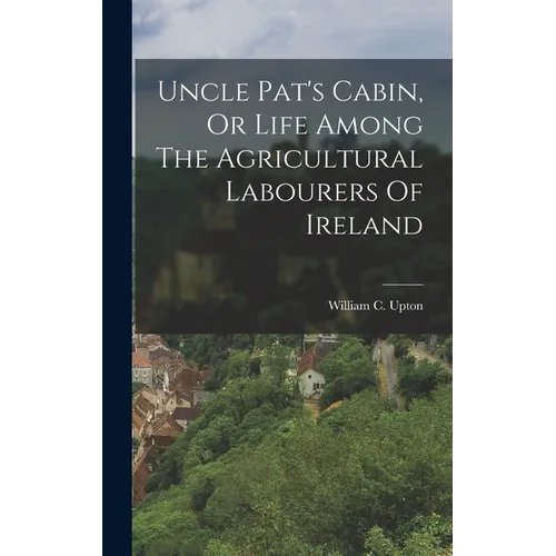 Uncle Pat's Cabin, Or Life Among The Agricultural Labourers Of Ireland - Hardcover