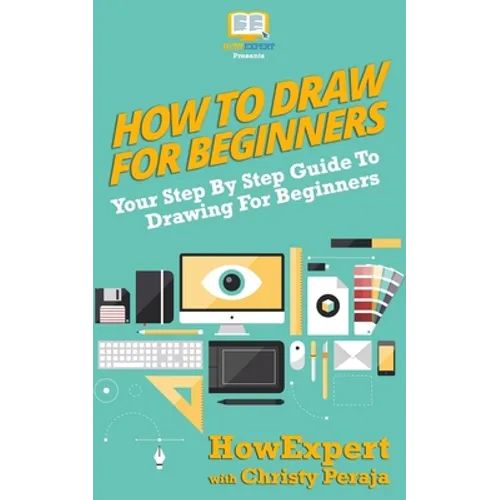 How To Draw For Beginners: Your Step By Step Guide To Drawing For Beginners - Paperback