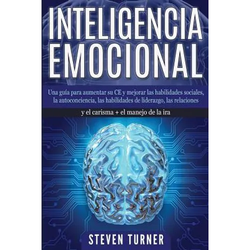Inteligencia Emocional: Una guía para aumentar su CE y mejorar las habilidades sociales, la autoconciencia, las habilidades de liderazgo, las relacion - Paperback