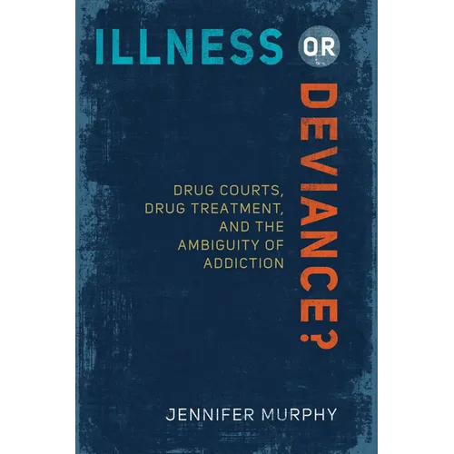 Illness or Deviance?: Drug Courts, Drug Treatment, and the Ambiguity of Addiction - Paperback