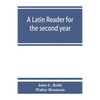 A Latin reader for the second year, with notes, exercises for translation into Latin, grammatical appendix, and vocabularies - Paperback