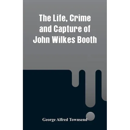 The Life, Crime and Capture of John Wilkes Booth - Paperback