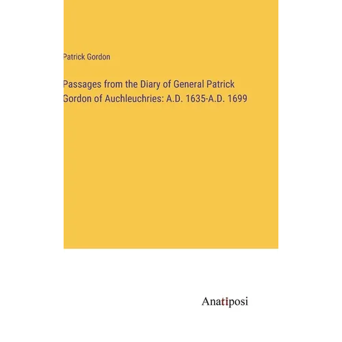 Passages from the Diary of General Patrick Gordon of Auchleuchries: A.D. 1635-A.D. 1699 - Hardcover