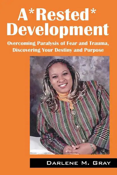A*rested*development: Overcoming Paralysis of Fear and Trauma, Discovering Your Destiny and Purpose - Paperback