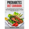 Prediabetes Diet Cookbook: The Complete Guide to Preventing and Reversing Prediabetes Naturally - Including Over 80 Healthy, Delicious and Proven - Paperback