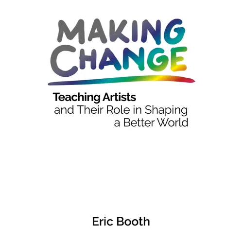 Making Change: Teaching Artists and Their Role in Shaping a Better World - Paperback