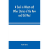 A Deal in Wheat and Other Stories of the New and Old West - Paperback