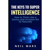 The Keys to Super Intelligence: How to Think Like a Genius and Increase the IQ Naturally - Paperback