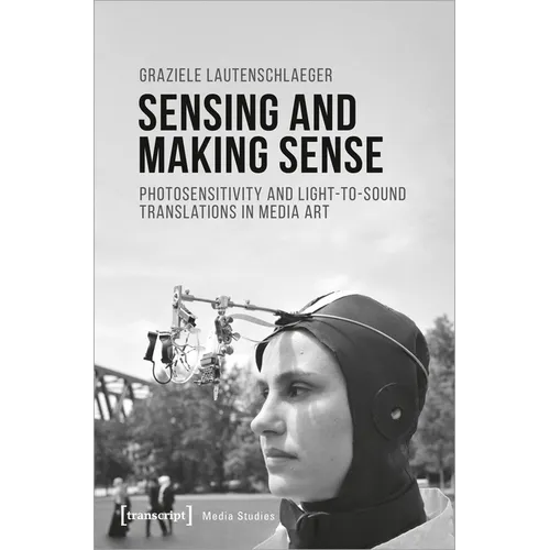 Sensing and Making Sense: Photosensitivity and Light-To-Sound Translations in Media Art - Paperback