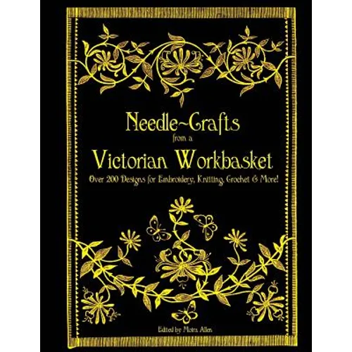 Needle-Crafts from a Victorian Workbasket: Over 200 Designs for Embroidery, Knitting, Crochet & More! - Paperback