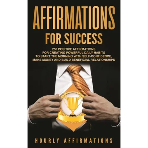 Affirmations for Success: 250 Positive Affirmations for Creating Powerful Daily Habits to Start the Morning with Self-confidence, Make Money and Build - Hardcover