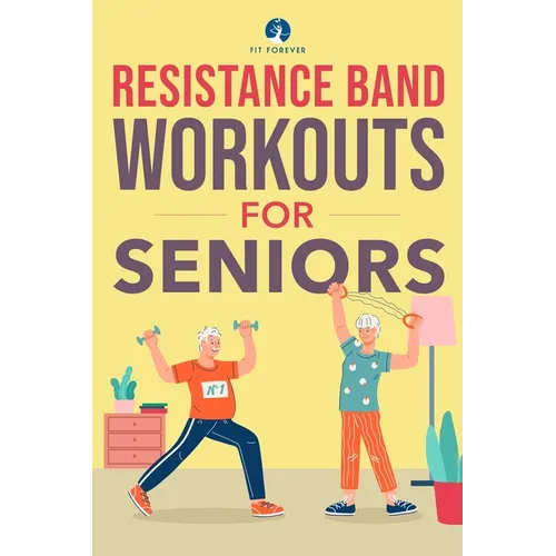Resistance Band Workout for Seniors: A Quick and Convenient Solution for Senior Men and Women to Move Their Bodies, Improve Their Strength, and Overal - Paperback