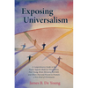 Exposing Universalism: A Comprehensive Guide to the Faulty Appeals Made by Universalists Paul Young, Brian McLaren, Rob Bell, and Others Past - Hardcover