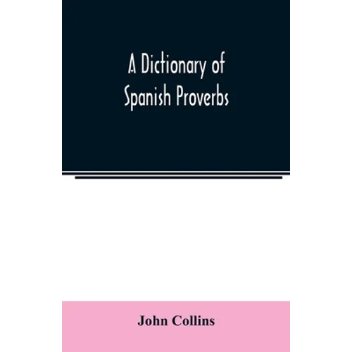 A Dictionary of Spanish Proverbs, Compiled from the best Authorities in the Spanish Language, Translated into English; with Explanatory Illustrations - Paperback