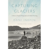 Capturing Glaciers: A History of Repeat Photography and Global Warming - Paperback