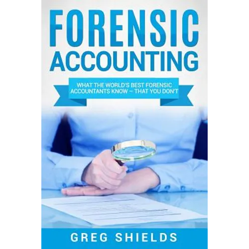 Forensic Accounting: What the World's Best Forensic Accountants Know - That You Don't - Paperback