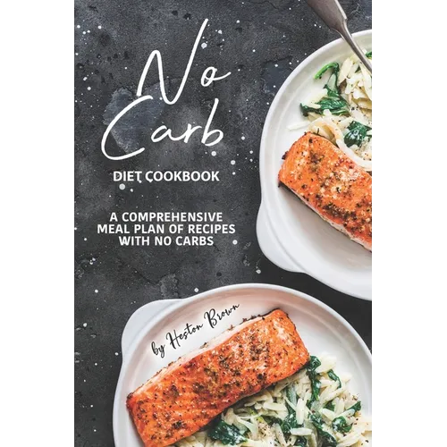 No Carb Diet Cookbook: A Comprehensive Meal Plan of Recipes with No Carbs - Paperback