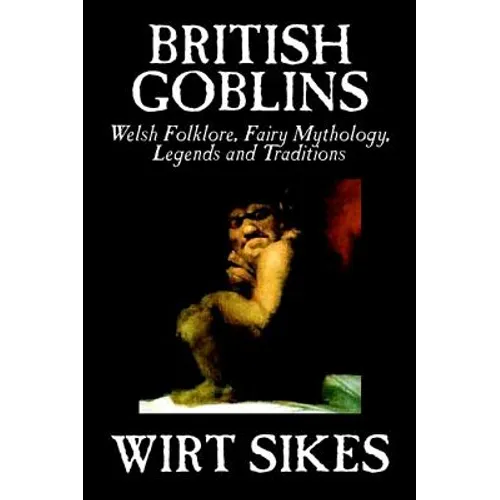 British Goblins: Welsh Folklore, Fairy Mythology, Legends and Traditions by Wilt Sikes, Fiction, Fairy Tales, Folk Tales, Legends & Mythology - Hardcover