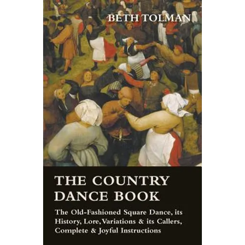 The Country Dance Book - The Old-Fashioned Square Dance, its History, Lore, Variations & its Callers, Complete & Joyful Instructions - Paperback