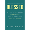 Blessed: A True Story About Intercessory Prayer and God's Healing Power - Paperback