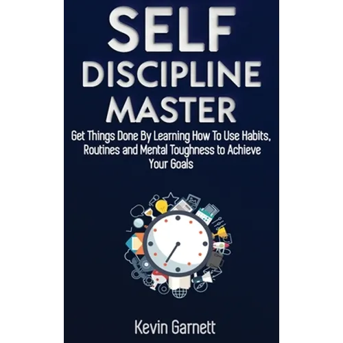 Self-Discipline Master: How To Use Habits, Routines, Willpower and Mental Toughness To Get Things Done, Boost Your Performance, Focus, Productivity, a - Hardcover