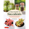 A Field Guide to Succulents: Colors, Shapes and Characteristics for Over 200 Amazing Varieties - Hardcover