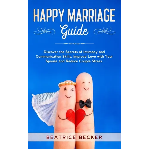 Happy Marriage Guide: Discover the Secrets of Intimacy and Communication Skills, Improve Love with Your Spouse and Reduce Couple Stress. - Paperback