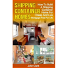 Shipping Container Homes: How To Build A Shipping Container Home For Cheap And Live Mortgage-Free For Life - Paperback