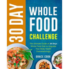 30 Day Whole Food Challenge: The Ultimate Guide of 30 Days Whole Food Diet to Upgrade Your Body Health Overwhelmingly - Paperback