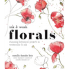 Ink and Wash Florals: Stunning Botanical Projects in Watercolor and Ink - Paperback