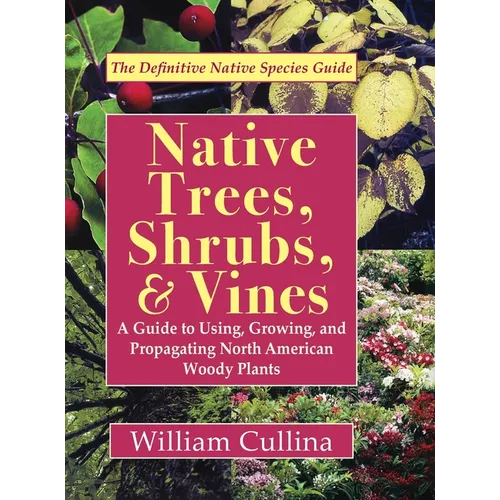 Native Trees, Shrubs, and Vines: A Guide to Using, Growing, and Propagating North American Woody Plants (Latest Edition) - Hardcover