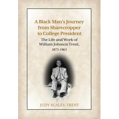 A Black Man's Journey from Sharecropper to College President: The Life and Work of William Johnson Trent, 1873-1963 - Hardcover