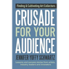 Crusade For Your Audience: Finding and Cultivating Art Collectors - Paperback