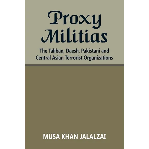 Proxy Militias: The Taliban, Daesh, Pakistani and Central Asian Terrorist Organizations - Paperback