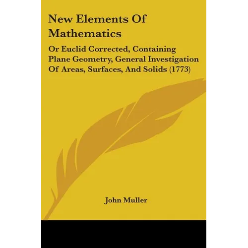 New Elements Of Mathematics: Or Euclid Corrected, Containing Plane Geometry, General Investigation Of Areas, Surfaces, And Solids (1773) - Paperback