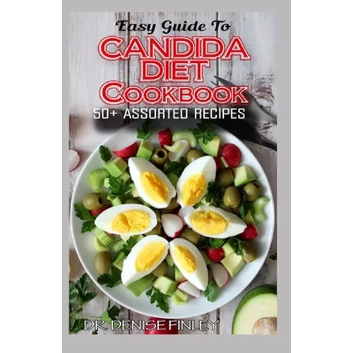 Easy Guide To Candida Diet Cookbook: 50+ Assorted, Homemade, Quick Recipes and Meal Plans for alleviating and preventing Candida Infections! - Paperback